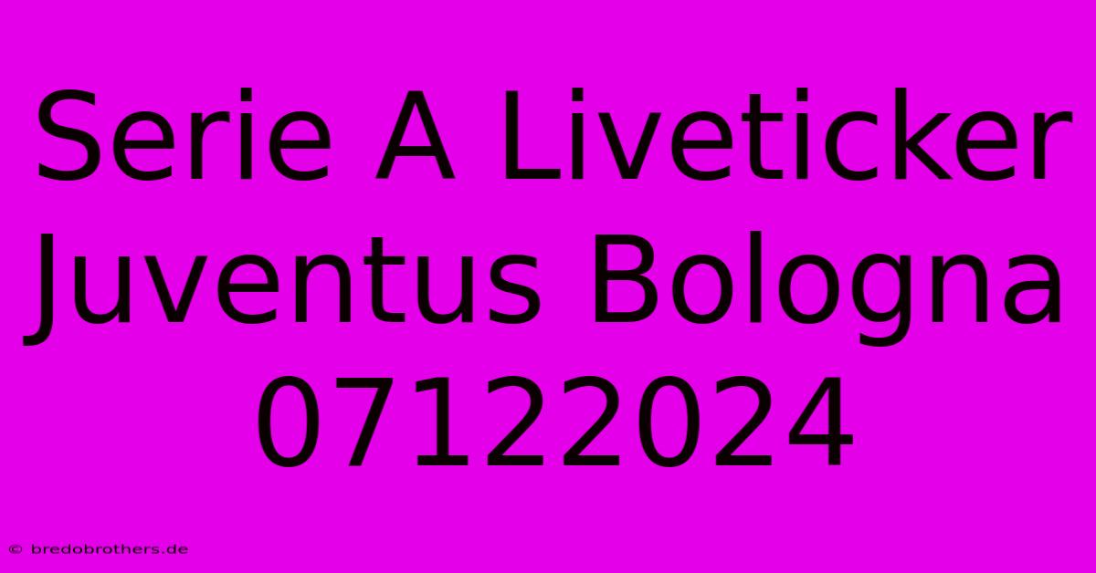 Serie A Liveticker Juventus Bologna 07122024