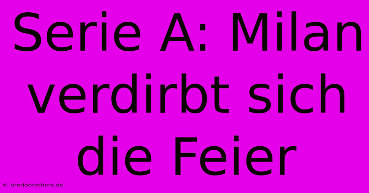 Serie A: Milan Verdirbt Sich Die Feier