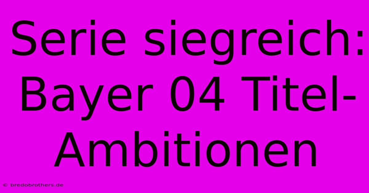 Serie Siegreich: Bayer 04 Titel-Ambitionen