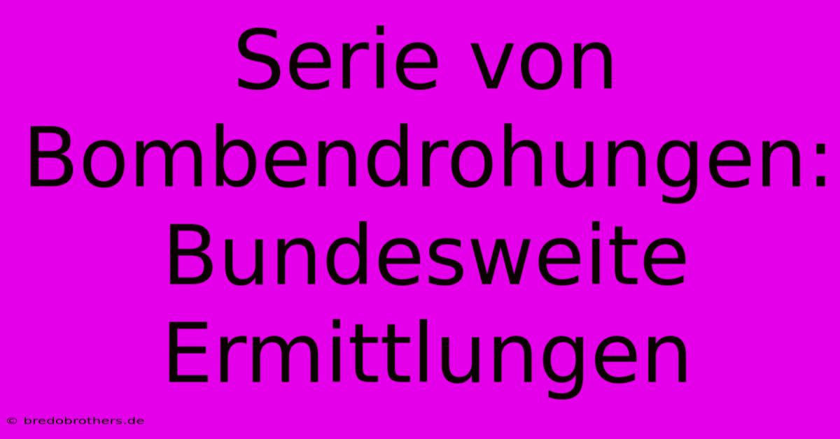 Serie Von Bombendrohungen:  Bundesweite Ermittlungen