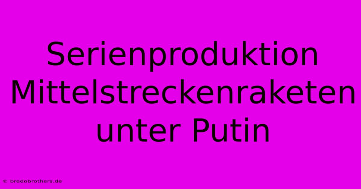 Serienproduktion Mittelstreckenraketen Unter Putin