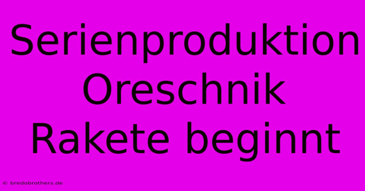 Serienproduktion Oreschnik Rakete Beginnt