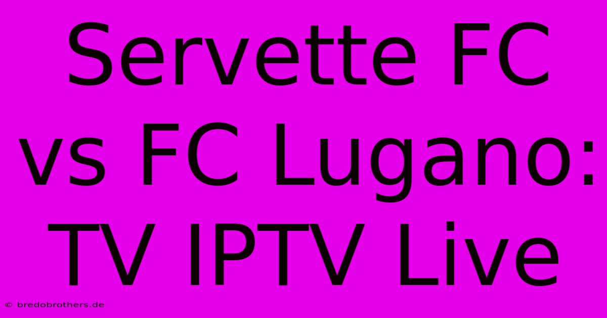 Servette FC Vs FC Lugano: TV IPTV Live