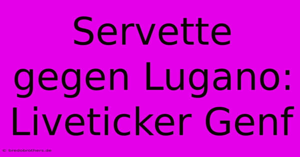 Servette Gegen Lugano: Liveticker Genf