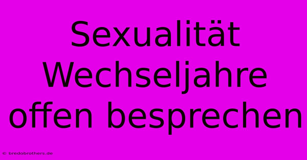 Sexualität Wechseljahre Offen Besprechen