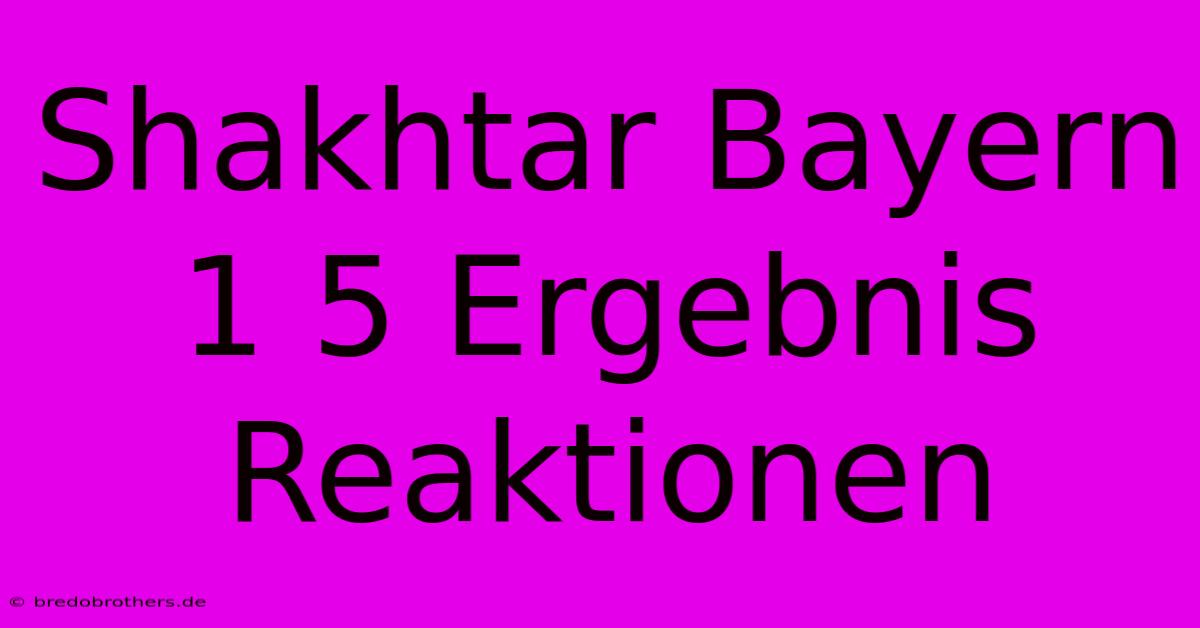 Shakhtar Bayern 1 5 Ergebnis Reaktionen