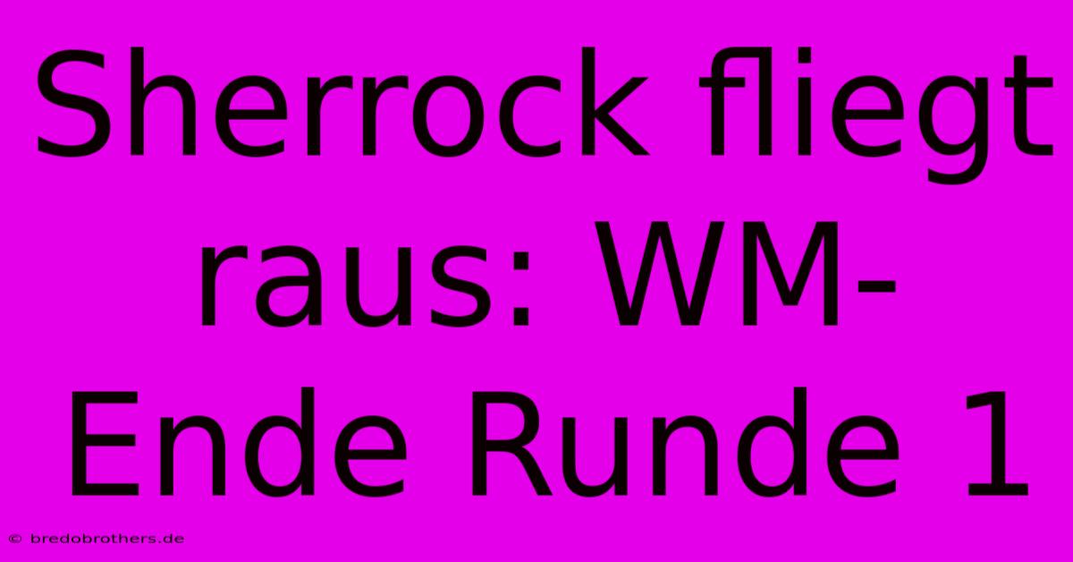 Sherrock Fliegt Raus: WM-Ende Runde 1