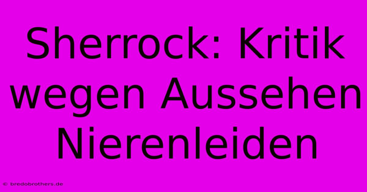 Sherrock: Kritik Wegen Aussehen Nierenleiden