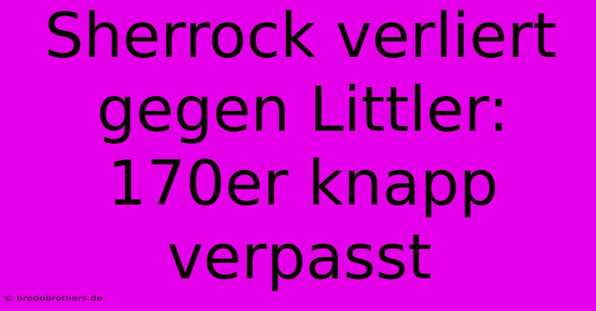 Sherrock Verliert Gegen Littler: 170er Knapp Verpasst