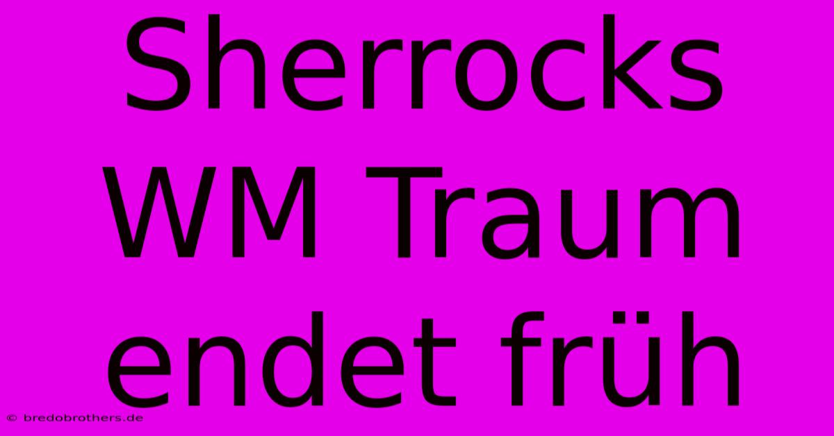 Sherrocks WM Traum Endet Früh