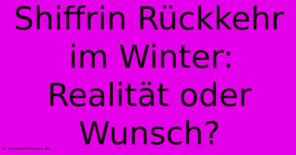 Shiffrin Rückkehr Im Winter:  Realität Oder Wunsch?