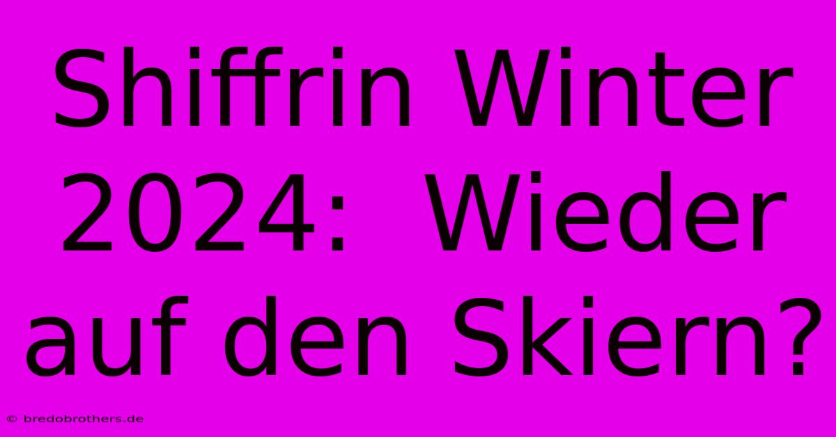 Shiffrin Winter 2024:  Wieder Auf Den Skiern?