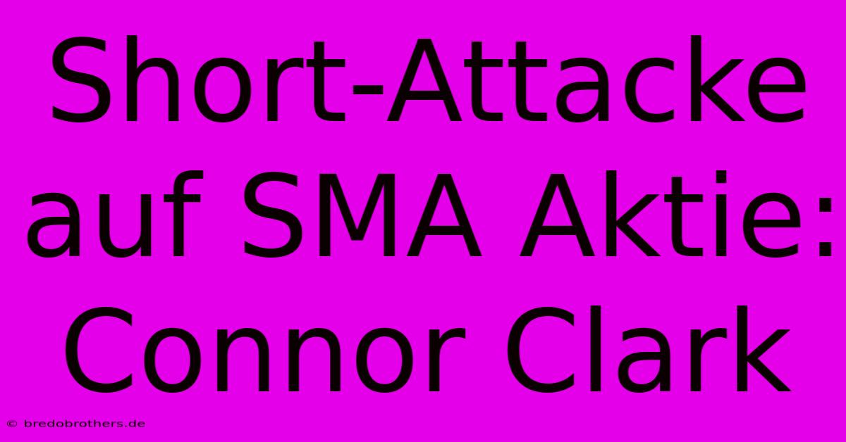 Short-Attacke Auf SMA Aktie: Connor Clark 