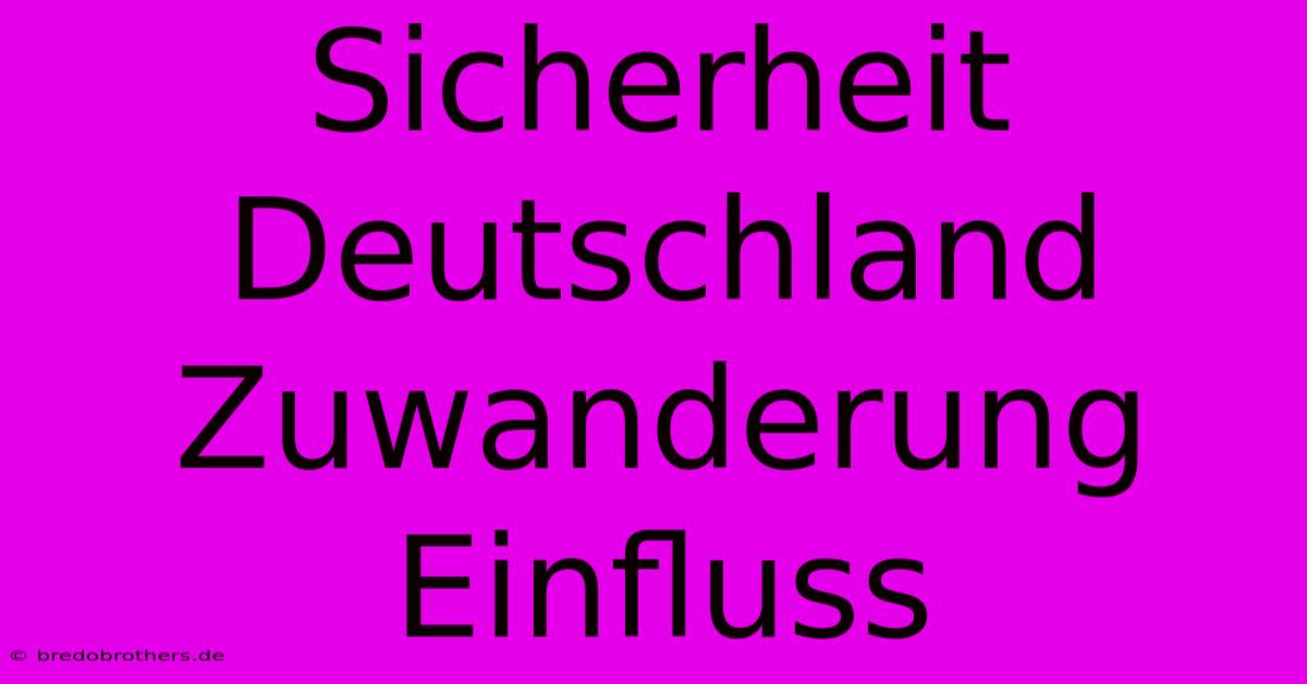 Sicherheit Deutschland Zuwanderung Einfluss