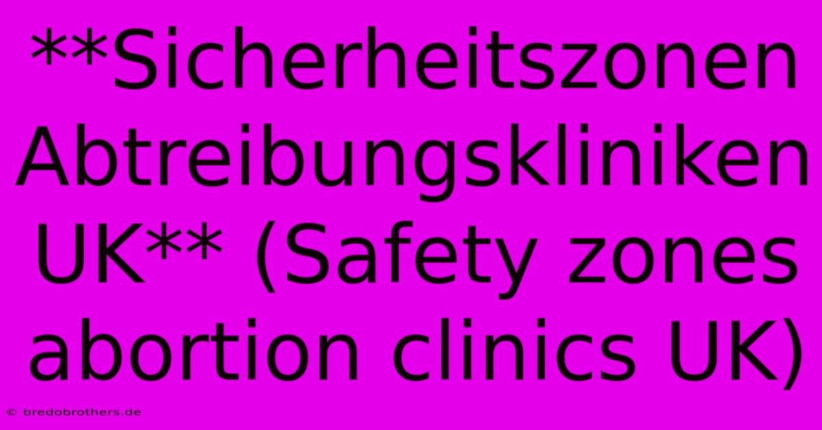 **Sicherheitszonen Abtreibungskliniken UK** (Safety Zones Abortion Clinics UK)