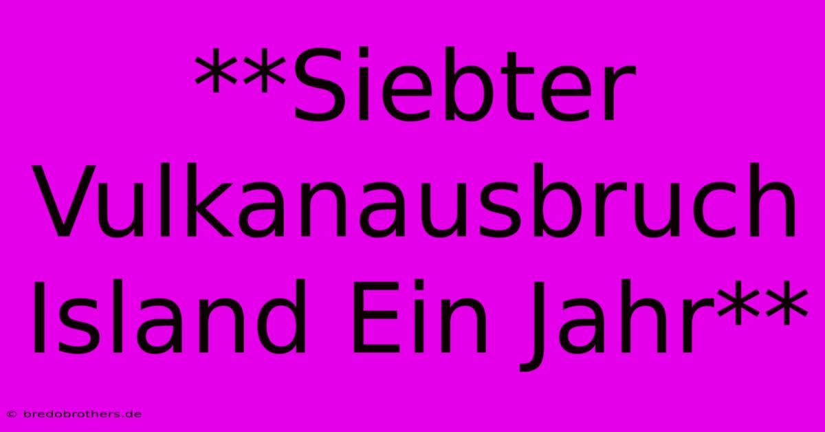 **Siebter Vulkanausbruch Island Ein Jahr**