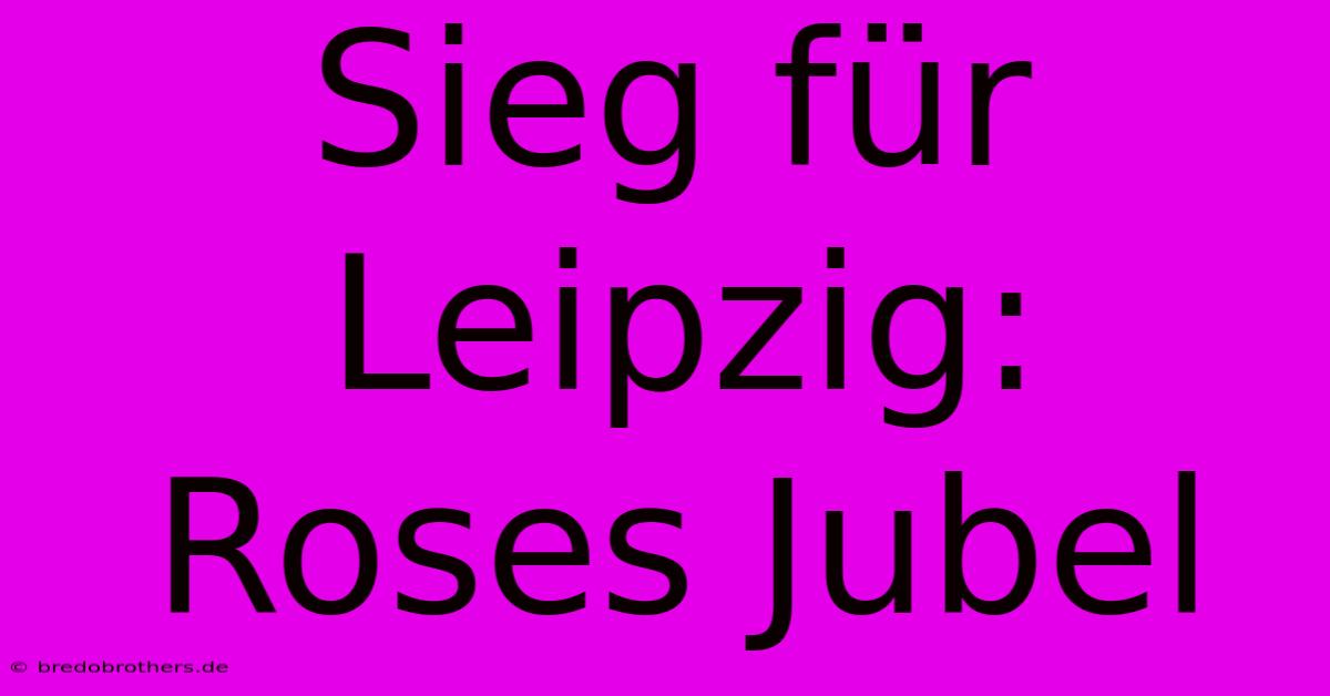 Sieg Für Leipzig: Roses Jubel