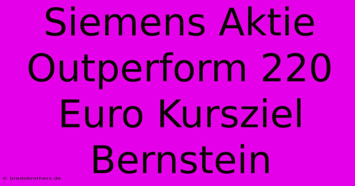 Siemens Aktie Outperform 220 Euro Kursziel Bernstein