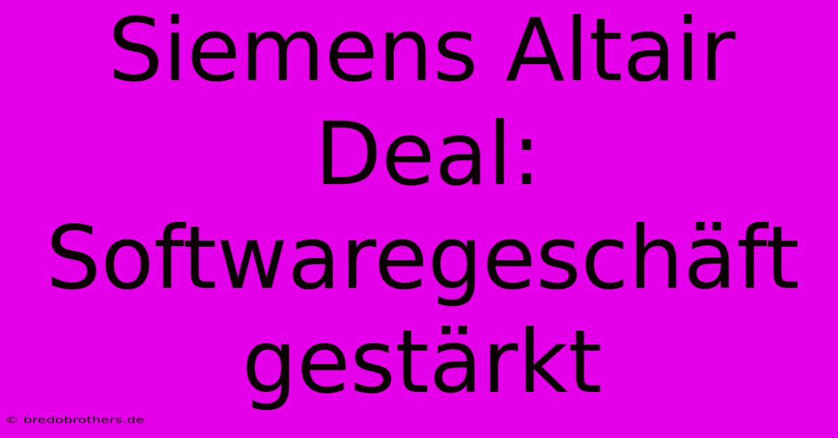 Siemens Altair Deal: Softwaregeschäft Gestärkt