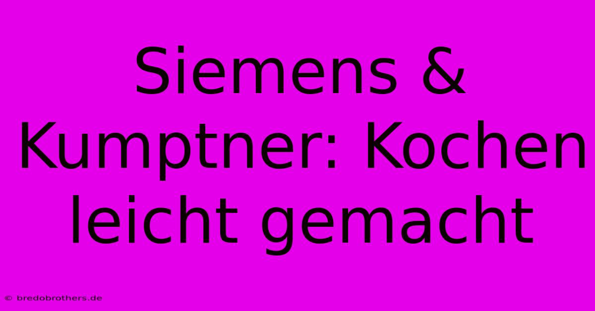 Siemens & Kumptner: Kochen Leicht Gemacht