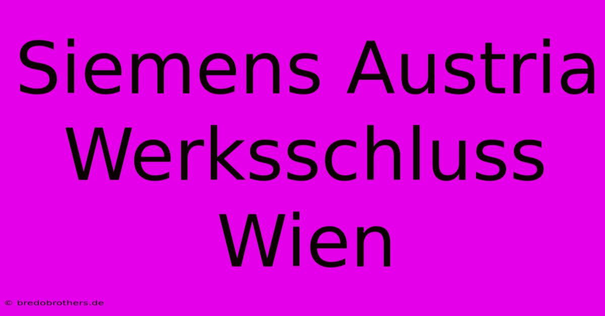 Siemens Austria Werksschluss Wien