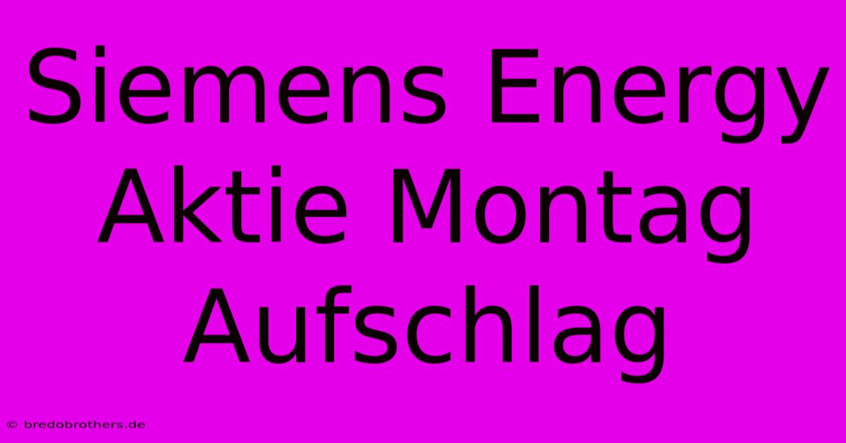 Siemens Energy Aktie Montag Aufschlag