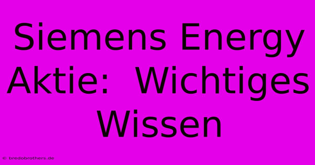 Siemens Energy Aktie:  Wichtiges Wissen