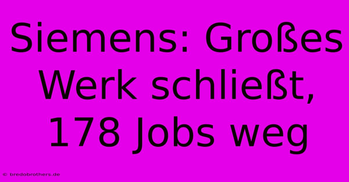 Siemens: Großes Werk Schließt, 178 Jobs Weg