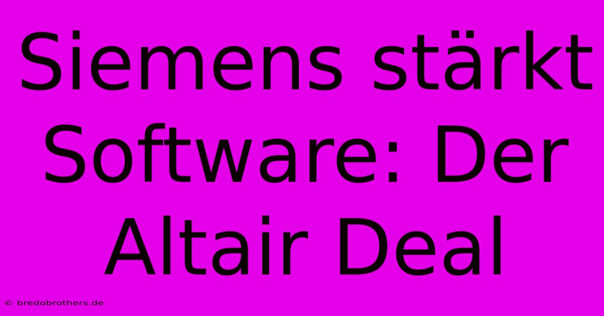 Siemens Stärkt Software: Der Altair Deal