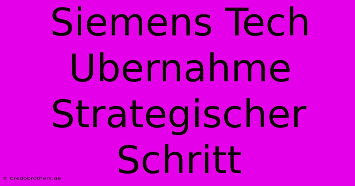 Siemens Tech Ubernahme Strategischer Schritt