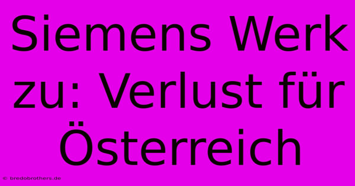 Siemens Werk Zu: Verlust Für Österreich