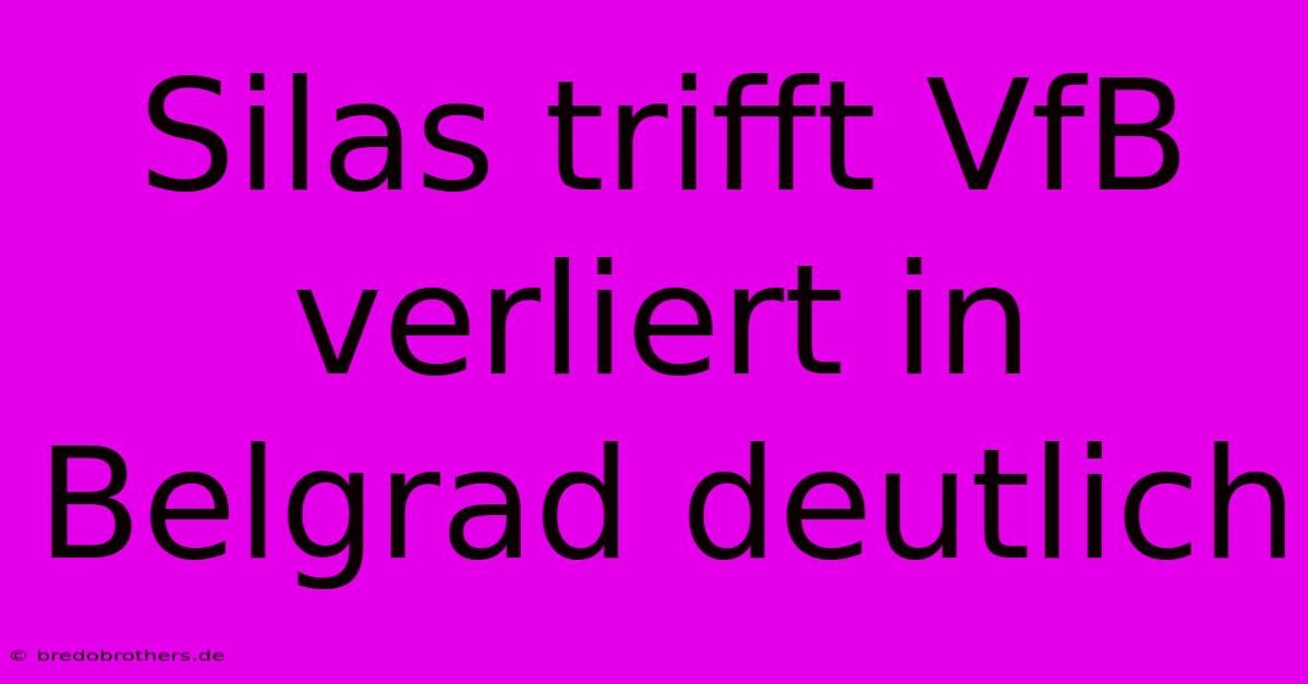 Silas Trifft VfB Verliert In Belgrad Deutlich