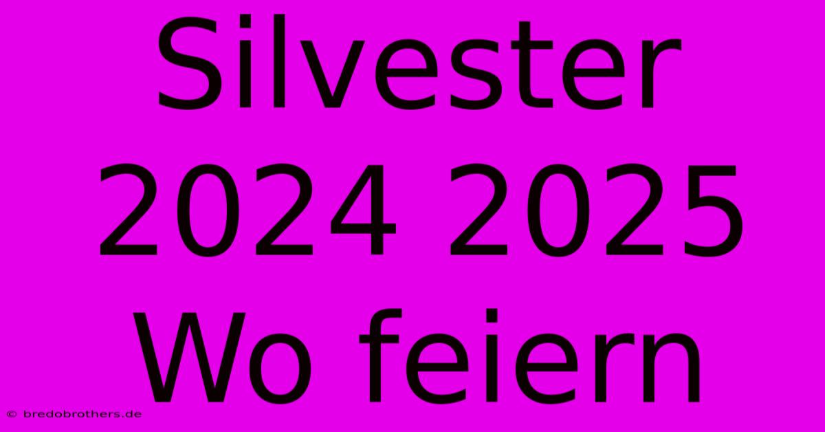 Silvester 2024 2025 Wo Feiern