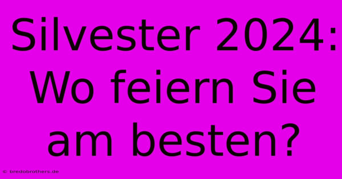 Silvester 2024: Wo Feiern Sie Am Besten?