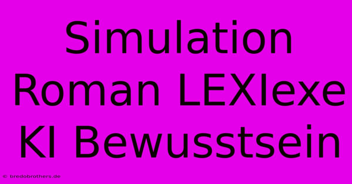 Simulation Roman LEXIexe KI Bewusstsein