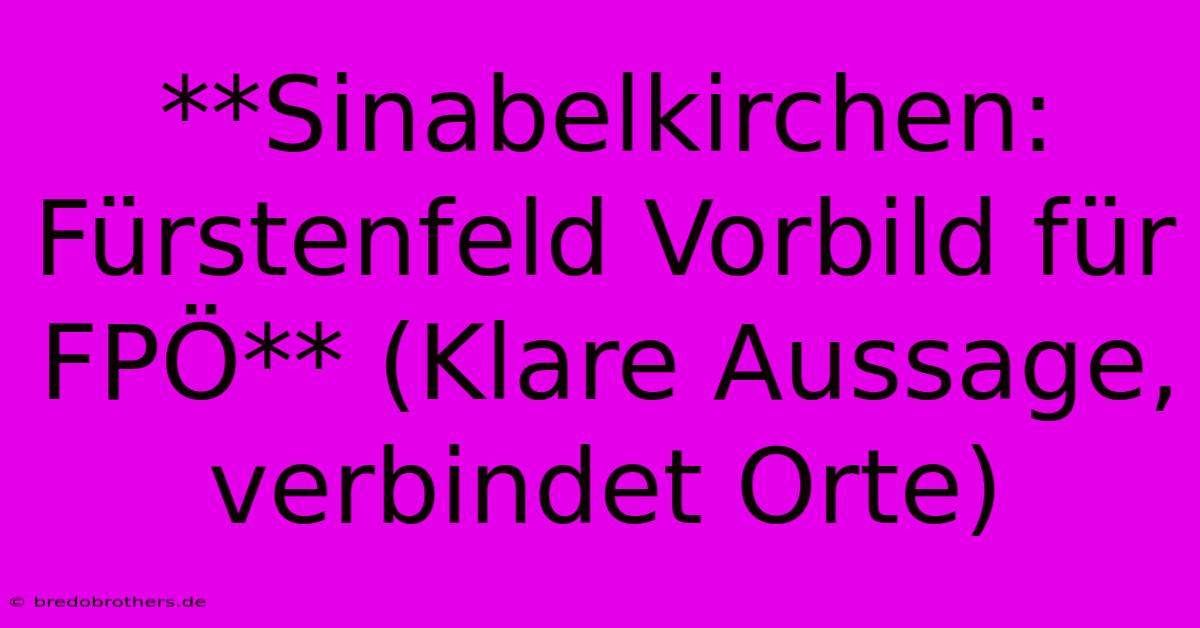 **Sinabelkirchen:  Fürstenfeld Vorbild Für FPÖ** (Klare Aussage,  Verbindet Orte)