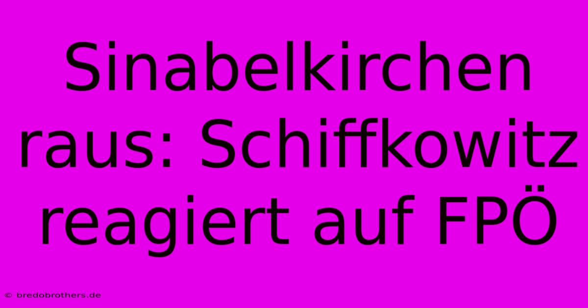 Sinabelkirchen Raus: Schiffkowitz Reagiert Auf FPÖ