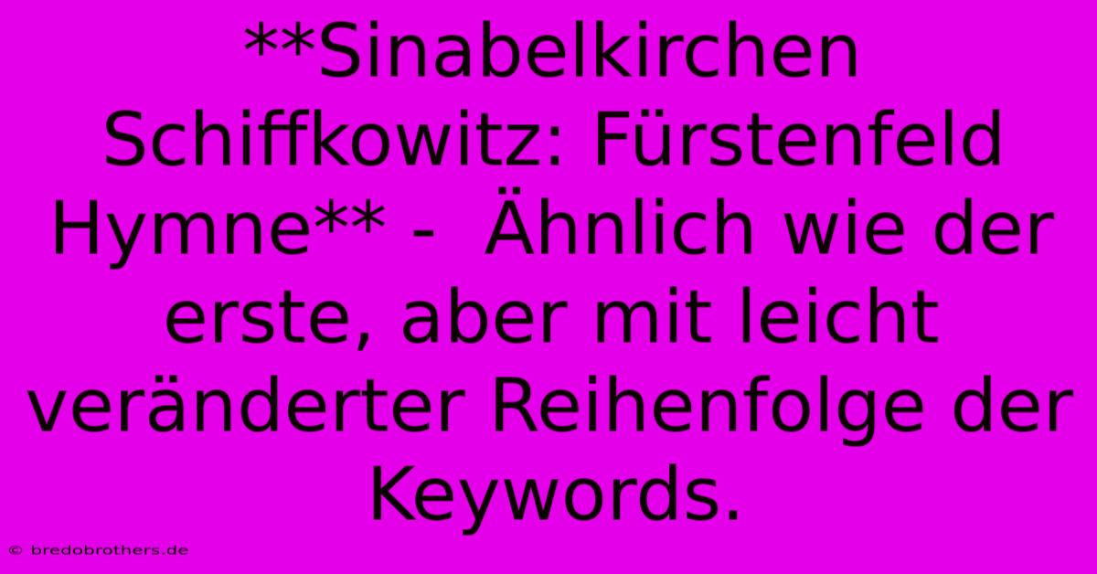 **Sinabelkirchen Schiffkowitz: Fürstenfeld Hymne** -  Ähnlich Wie Der Erste, Aber Mit Leicht Veränderter Reihenfolge Der Keywords.