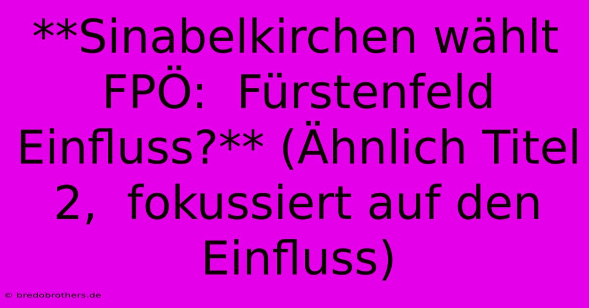 **Sinabelkirchen Wählt FPÖ:  Fürstenfeld Einfluss?** (Ähnlich Titel 2,  Fokussiert Auf Den Einfluss)