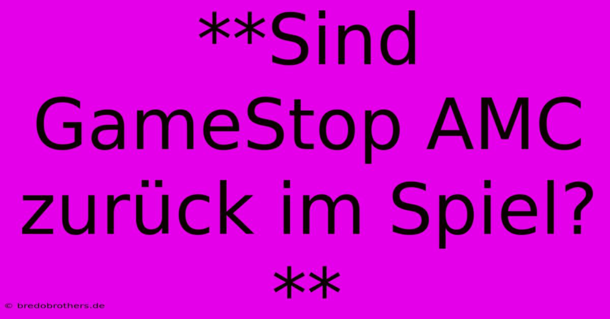 **Sind GameStop AMC Zurück Im Spiel?**