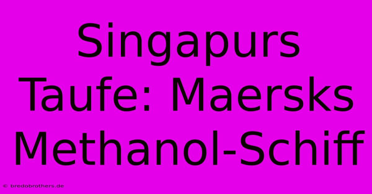 Singapurs Taufe: Maersks Methanol-Schiff