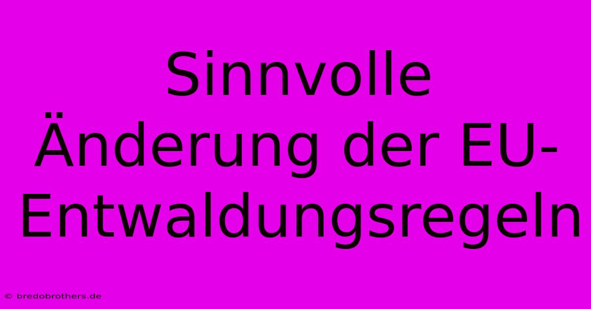 Sinnvolle Änderung Der EU-Entwaldungsregeln