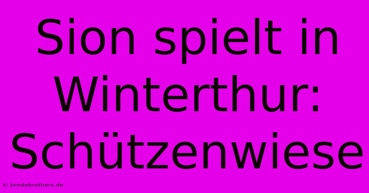 Sion Spielt In Winterthur: Schützenwiese