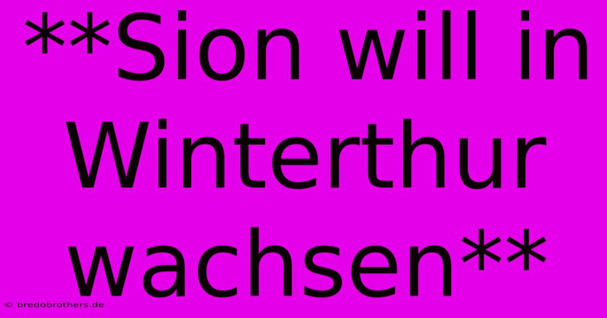 **Sion Will In Winterthur Wachsen**