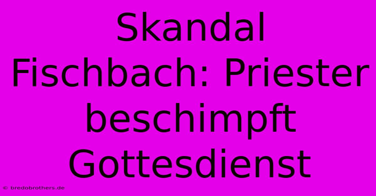 Skandal Fischbach: Priester Beschimpft Gottesdienst