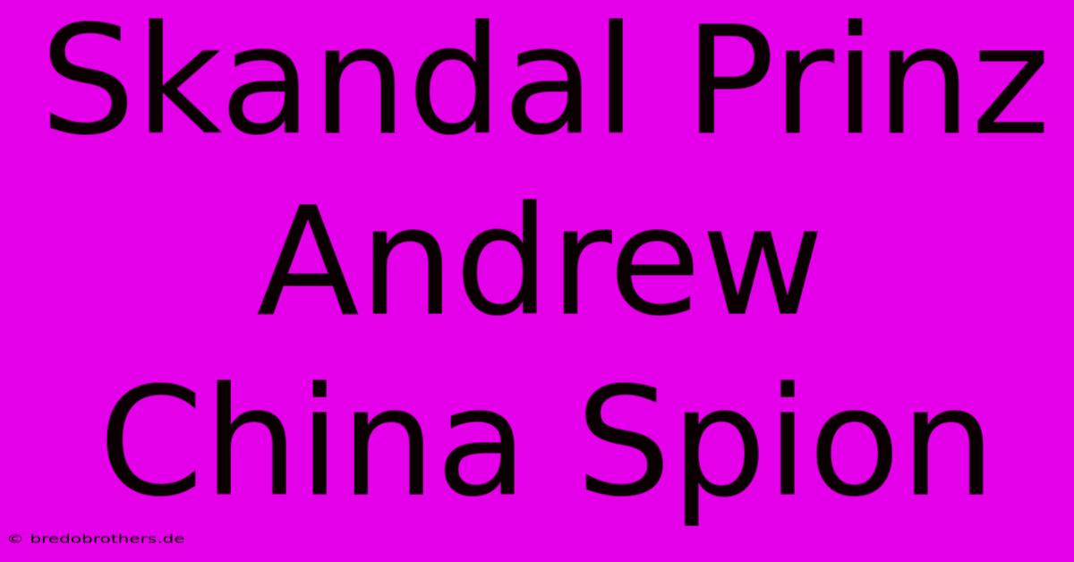 Skandal Prinz Andrew China Spion