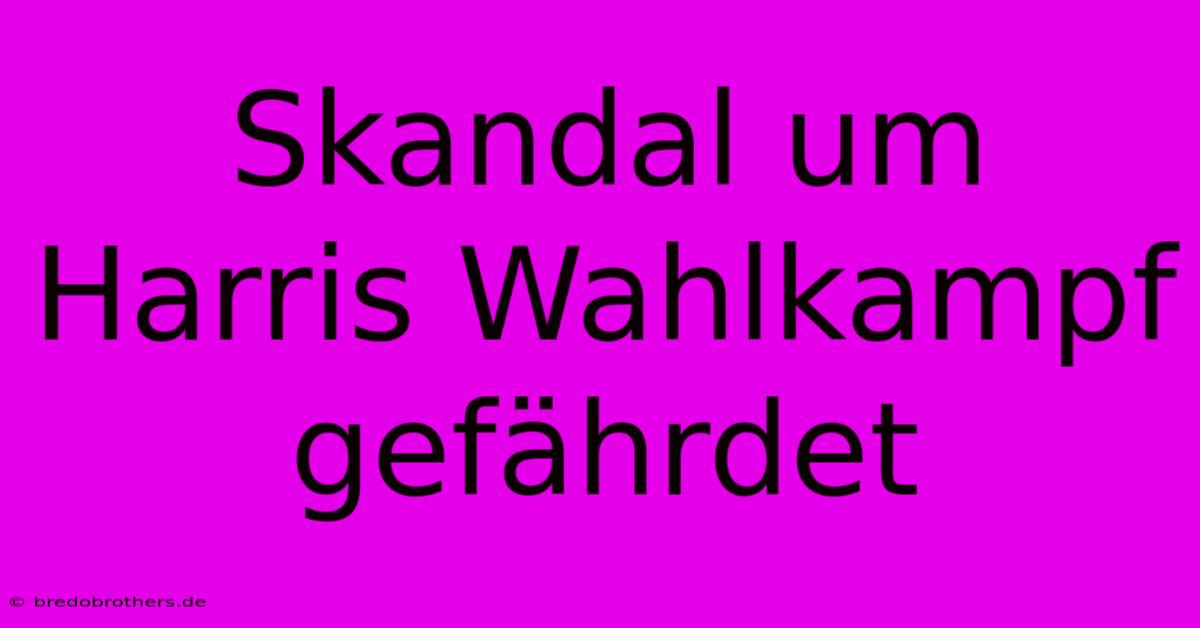 Skandal Um Harris Wahlkampf Gefährdet