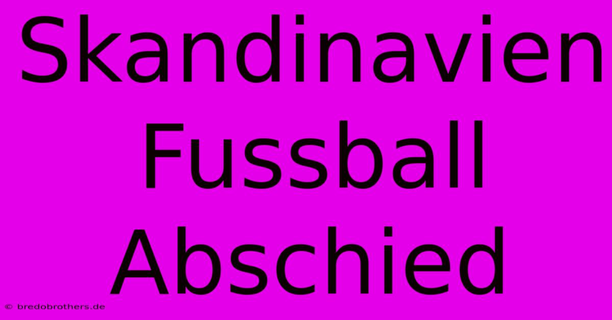 Skandinavien Fussball Abschied