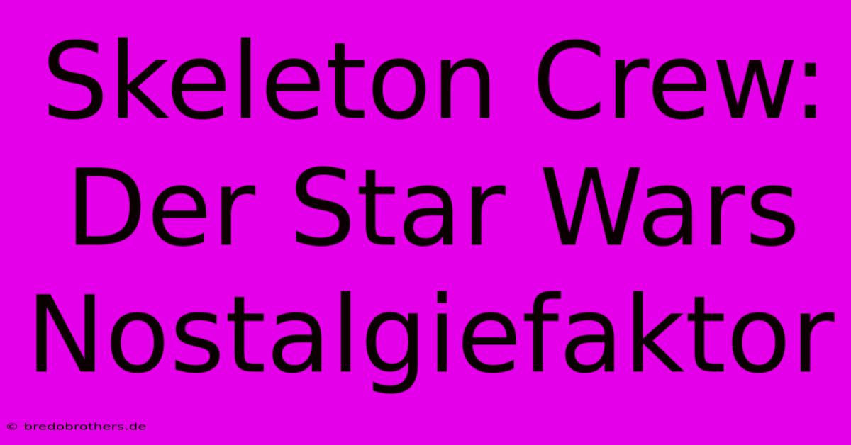 Skeleton Crew: Der Star Wars Nostalgiefaktor