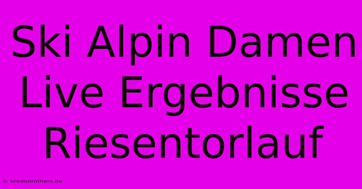 Ski Alpin Damen Live Ergebnisse Riesentorlauf